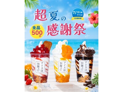 【アイスは別腹】「超!!夏の大感謝祭」全店舗同時開催、レギュラーメニュー21種類 フェアメニューが2日間限定で全品500円に