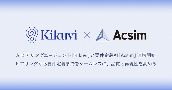 AIヒアリングエージェント「Kikuvi」と要件定義AI「Acsim」がサービス連携を開始。要件定義の起点となるヒアリングの属人化を解消