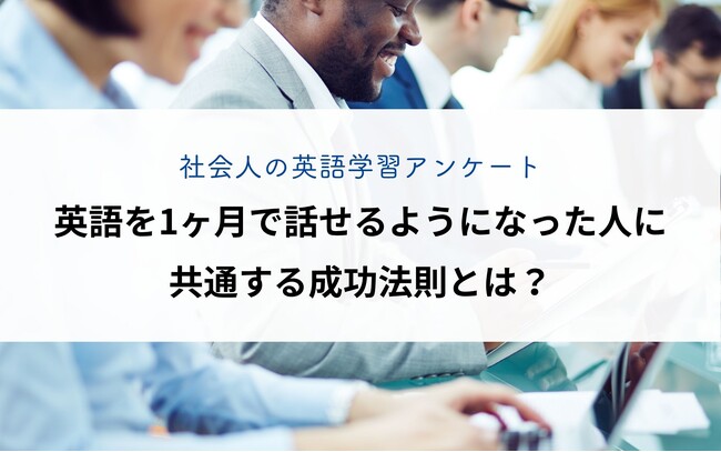【社会人の英語学習アンケート】 英語を1ヶ月で話せるようになった人に共通する成功法則とは?