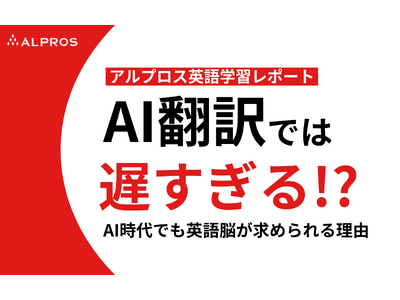 【アルプロス英語学習レポート】AI翻訳では遅すぎる!? AI時代でも英語脳が求められる理由