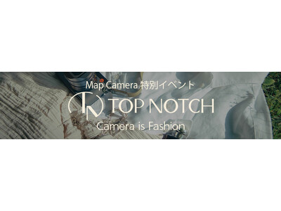 【9/15（月・祝）開催】 特別イベント「TOP NOTCH」（トップナッチ）マップカメラが打ち出す新たな世界観 『Camera is Fashion』