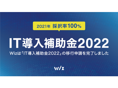 【採択率100%の実績】Wizは、補助金額最大450万円、補助率最大3/4の「IT導入補助金2022」への移行申請を完了しました。