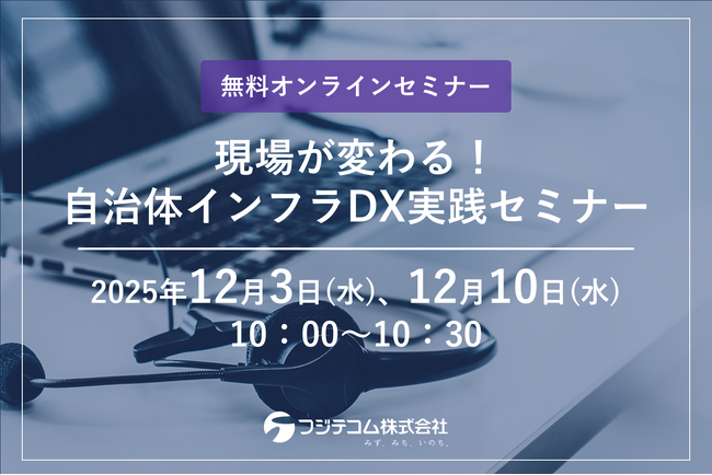 【12/3(水)・10(水)開催】フジテコムが無料オンラインセミナー『現場が変わる！自治体インフラDX実践セミナー』を開催します