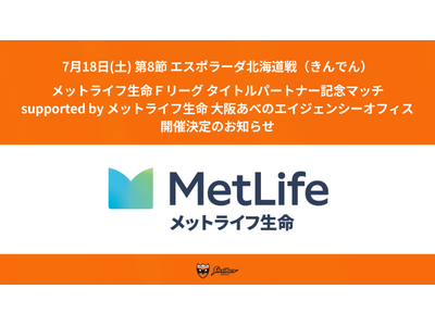 7/18(土) 北海道戦（きんでん）『メットライフ生命Ｆリーグ タイトルパートナー記念マッチ supported by メットライフ生命 大阪あべのエイジェンシーオフィス』開催決定のお知らせ