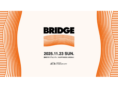 長崎スタジアムシティ ハピネスアリーナにて都市と長崎を繋ぐ音楽フェス「BRIDGE 2025」開催決定！