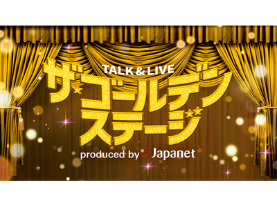 「TALK ＆ LIVE ザ・ゴールデンステージ produced by Japanet」2026年も開...