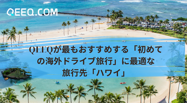 QEEQが最もおすすめする「初めての海外ドライブ旅行」に最適な旅行先「ハワイ」