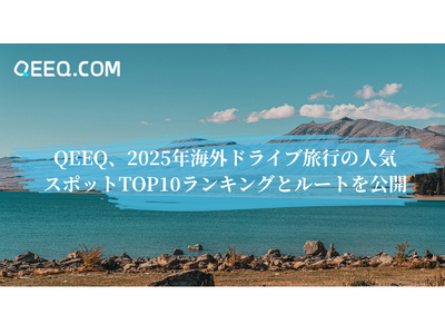 QEEQ、2025年海外ドライブ旅行の人気スポットTOP10ランキングとルートを公開