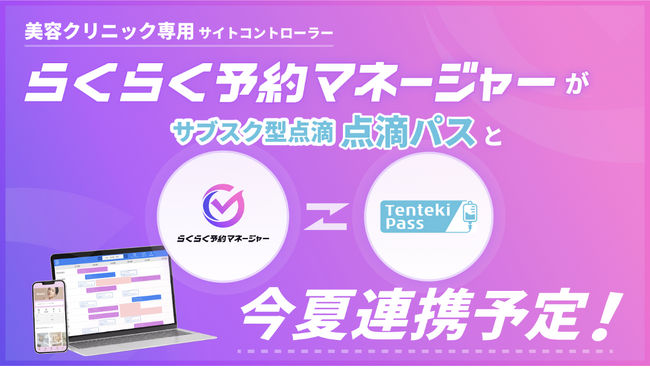 業界初* 美容クリニック向けサイトコントローラー「らくらく予約マネージャーfor美容クリニック」とサブスク型点滴「点滴パス」が今夏、連携予定