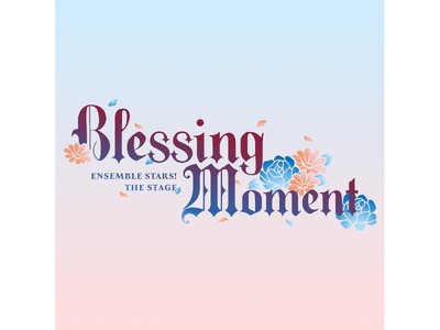 『あんさんぶるスターズ！THE STAGE』-Blessing Moment- 舞台オリジナル楽曲のライブ音源の配信開始！