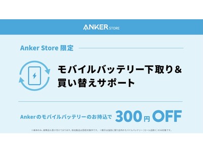 【アンカー・ストア】Ankerのモバイルバッテリーを店頭に持ち込むとお得に買い替えができる「モバイルバッテリー下取り＆買い替えサポート」をAnker Store にて開始！