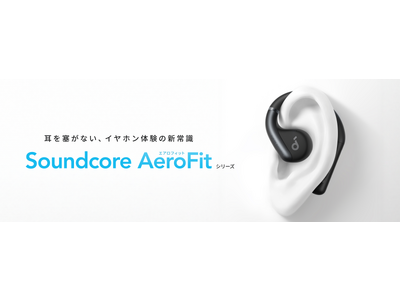 【Soundcore】耳を塞がないイヤホン体験の新常識！オープンイヤー型ワイヤレスイヤホン「Soundcore AeroFit / AeroFit Pro」の2製品を予約販売開始
