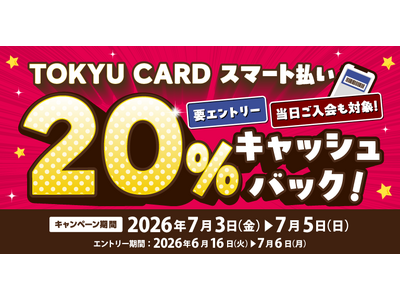 ２０２６年７月３日（金）～７月５日（日）の３日間限定対象施設で「ＴＯＫＹＵ ＣＡＲＤ スマート払い」利用で２０％キャッシュバック