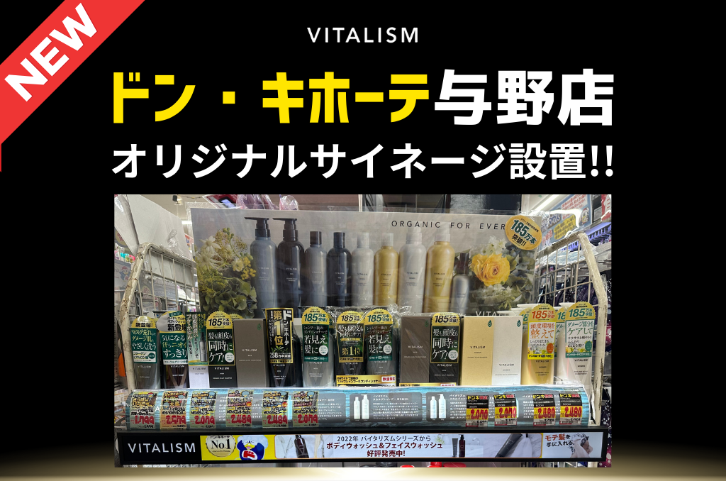 ドン・キホーテスカルプシャンプー部門 年間単品売上第1位*と大人気のVITALISM。この夏、ドン・キホーテ与野店VITALISMコー ナーに、オリジナルサイネージが登場 !