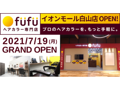 2021/7/19(月)ヘアカラー専門店fufu、北陸最大級の大型商業施設イオンモール白山に「イオンモール白山店」が本日グランドオープン！初回限定価格は1,800円（税込1,980円）から。