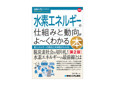 2050年・2.5兆ドル市場の覇者は誰か？　脱炭素の切り札「水素ビジネス」の全貌を図解で解き明かす『図解入門ビジネス 最新 水素エネルギーの仕組みと動向がよ～くわかる本［第2版］』5月14日発売！