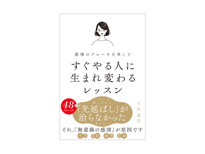 先延ばしの原因は「感情」だった！？ いろいろ試したけどすぐやれない人必読！ EQ専門家による「感情を扱う力」を身に着けて先延ばしを治す書籍『感情のブレーキを外してすぐやる人に生まれ変わるレッスン』発売