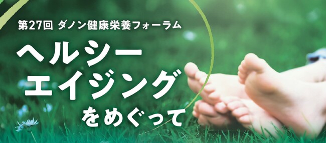 【会場締切まで1週間】第27回ダノン健康栄養フォーラム10月4日（土）「ヘルシーエイジングをめぐって」丸ビルホールにて開催