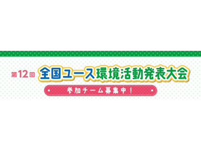 「第12回全国ユース環境活動発表大会（地方大会）」皆さまからのご応募をお待ちしています！