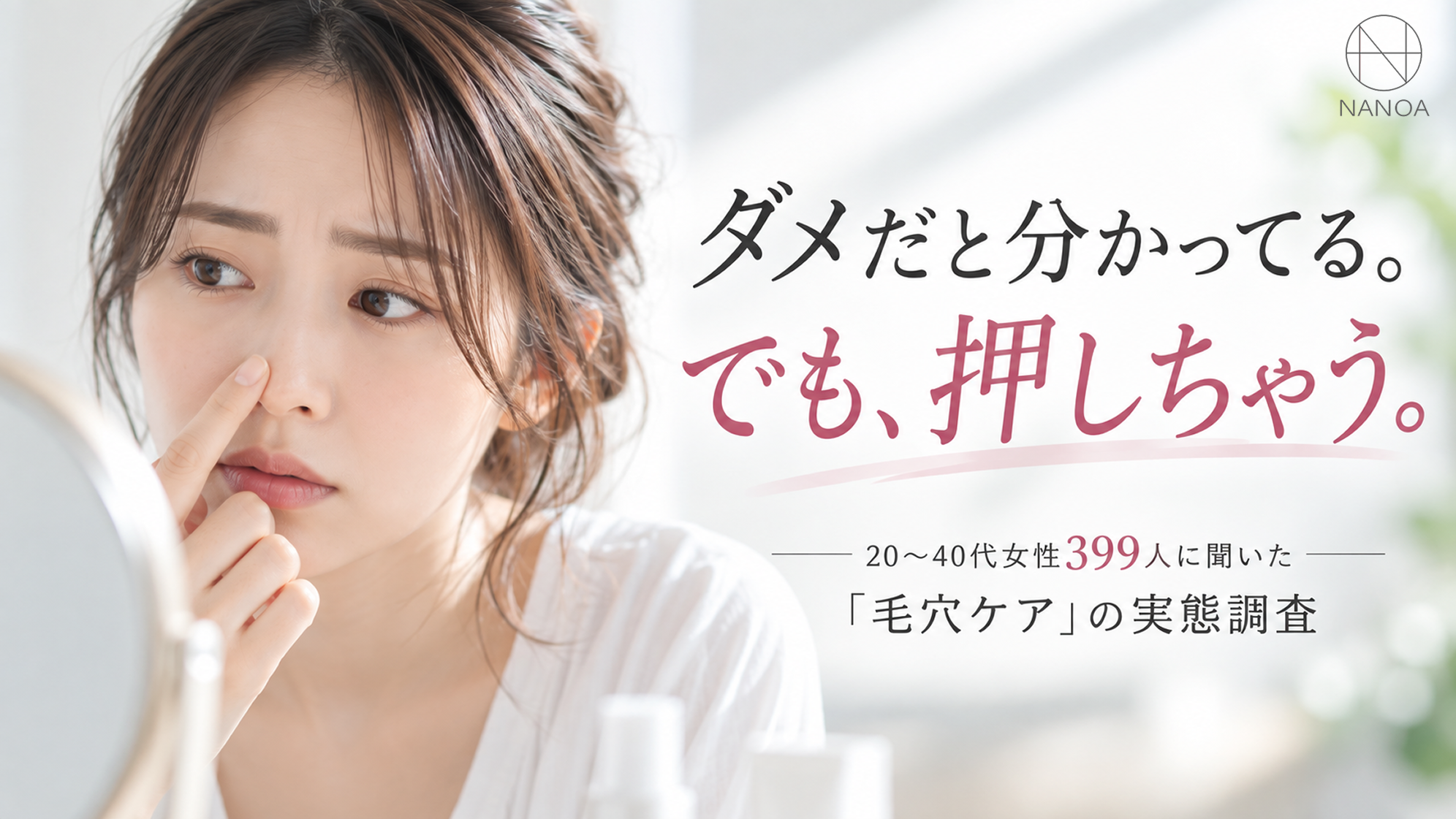 【20～40代女性399人調査】毛穴の角栓、つい指で押し出していませんか？ 肌が荒れる人と荒れない人の違いは「指で押し出すかどうか」だった