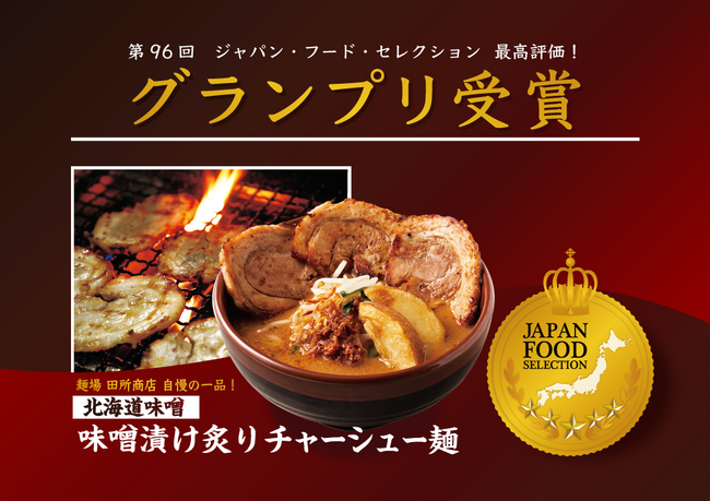 プレスリリース「第96回「ジャパン・フード・セレクション」スペシャリテ部門にて「北海道味噌 味噌漬け炙りチャーシュー麺』が最高評価のグランプリを受賞！」のイメージ画像