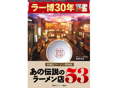来館者総数は30年で、3000万人！『ラー博30年 新横浜ラーメン博物館 あの伝説のラーメン店53』 発売！！