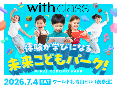 7月4日（土）表参道に“つくる・ひらめく・夢中になる”体験が集結！with class主催「体験が学びになる 未来こどもパーク！」