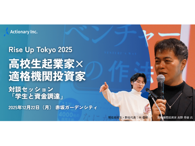 【高校生起業家×適格機関投資家】株式会社Actionary代表・林優輝、次世代イノベーター育成イベント「Rise Up Tokyo 2025」に登壇 - 12月22日（月）開催