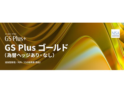 GS Plus 第2弾「GS Plus ゴールド（為替ヘッジあり）／（為替ヘッジなし）」NISA対応で登場！