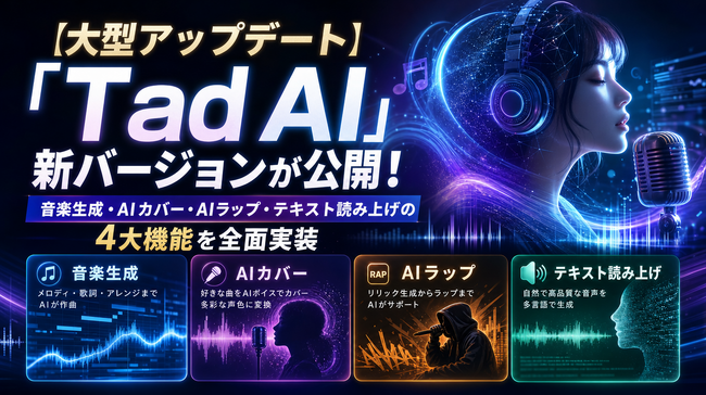 【大型アップデート】「Tad AI」新バージョンが公開！音楽生成・AIカバー・AIラップ・テキスト読み上げの4大機能を全面実装