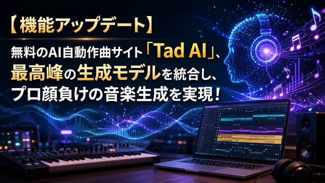 【機能アップデート】無料のAI自動作曲サイト「Tad AI」、最高峰の生成モデルを統合し、プロ顔負けの音楽生成を実現！