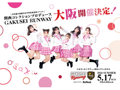 日本最大規模！女子学生参加型ランウェイイベント「GAKUSEI RUNWAY 2026 SUMMER in OSAKA supported by BeReal」追加出演者発表！