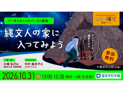 福岡市科学館が遺跡をメタバース空間に再現！「バーチャル（メタバース）探検！縄文人の家に入ってみよう」開催
