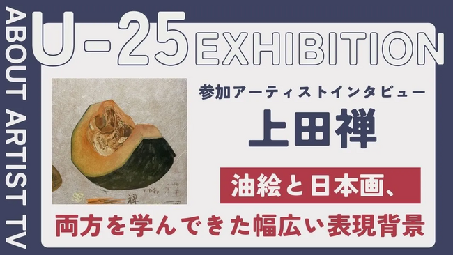 【FROM ARTIST：U25エキシビション参加アーティスト】「日本画の繊細な美しさに惹かれて」アーティスト・上田禅が描く、伝統と感性の融合。インタビュー動画を公開