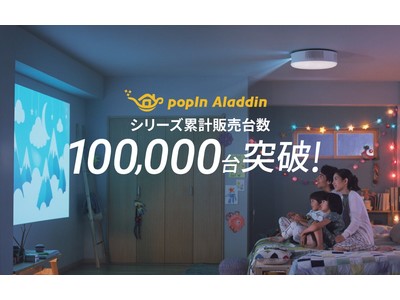 おうち時間を豊かにするプロジェクター付きシーリングライト「popIn Aladdin」、発売から約2年でシリーズ累計販売台数が10万台を突破！
