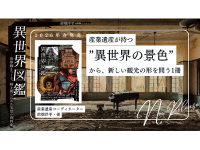 文化遺産は“見るもの”か、それとも“過去に旅する体験”か？廃墟景観が生み出す“異世界の景色”から新たな観光のあり方を問う書籍『異世界図鑑』発売