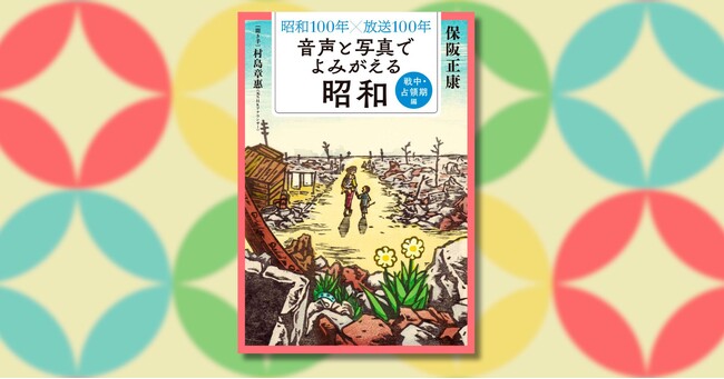 プレスリリース「『昭和100年×放送100年 音声と写真でよみがえる昭和』シリーズ第2弾「戦中・占領期編」6月25日発売」のイメージ画像