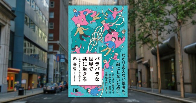 【発売たちまち大増刷！】朱 喜哲さんによる『バラバラな世界で共に生きる　リチャード・ローティの哲学』が示す、分断の時代を諦めずに生きるための思想