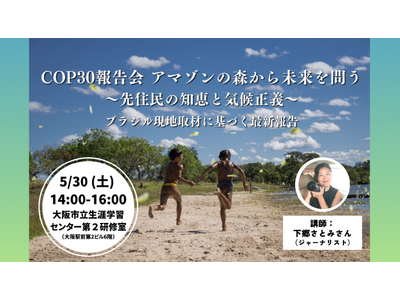 【5/30（土）大阪＆zoom開催】COP30報告会：アマゾンの森から未来を問う ～先住民の知恵と気候正義～ブラジル現地取材に基づく最新報告