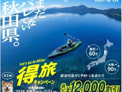 緊急発表！秋田県の魅力がバレはじめてます。得旅キャンペーン「まだバレてない秋田県。」好調につき追加クーポンの配布を決定。実は近い、実は夏が魅力的！注目度急上昇の秋田へ