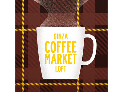 【ロフト】「GINZA COFFEE MARKET」＠銀座ロフト開催　国内外のコーヒーブランドのオリジナルブレンドや雑貨が登場！