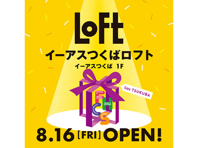 【ロフト】2024年8月16日(金)「イーアスつくばロフト」オープン！