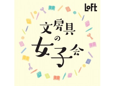 【ロフト】仙台ロフト「文房具の女子会」初開催！仙台ロフト限定アイテムやその場で体験できるワークショップも。