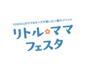 子育て応援企業大募集！15,000人が集まる都内最大級のママイベント「リトル・ママフェスタTOKYO」でPR