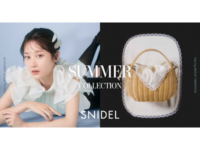 ＜SNIDEL(スナイデル)＞俳優・山下美月が魅せるまぶしい季節とともに始まる夏の新作「SNIDEL SUMMER COLLECTION」を4月27日(月)に公開！
