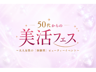 50～60 代の「おとな女性」に向けた美容・ウェルネスイベント「50 代からの美活フェス～大人女性の『体験型』ビューティーイベント～」開催決定