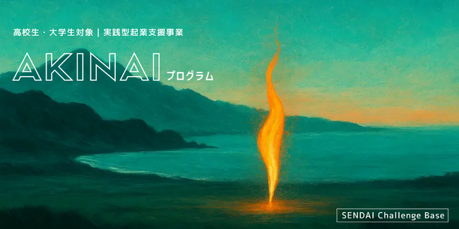 仙台から挑戦の火を灯す！高校生・大学生対象の実践型起業支援「AKINAIプログラム」始動＆募集説明会開催のお知らせ