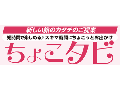 短時間で楽しめる・スキマ時間にちょこっとお出かけ　新しい旅のカタチ「ちょこタビ」を販売開始