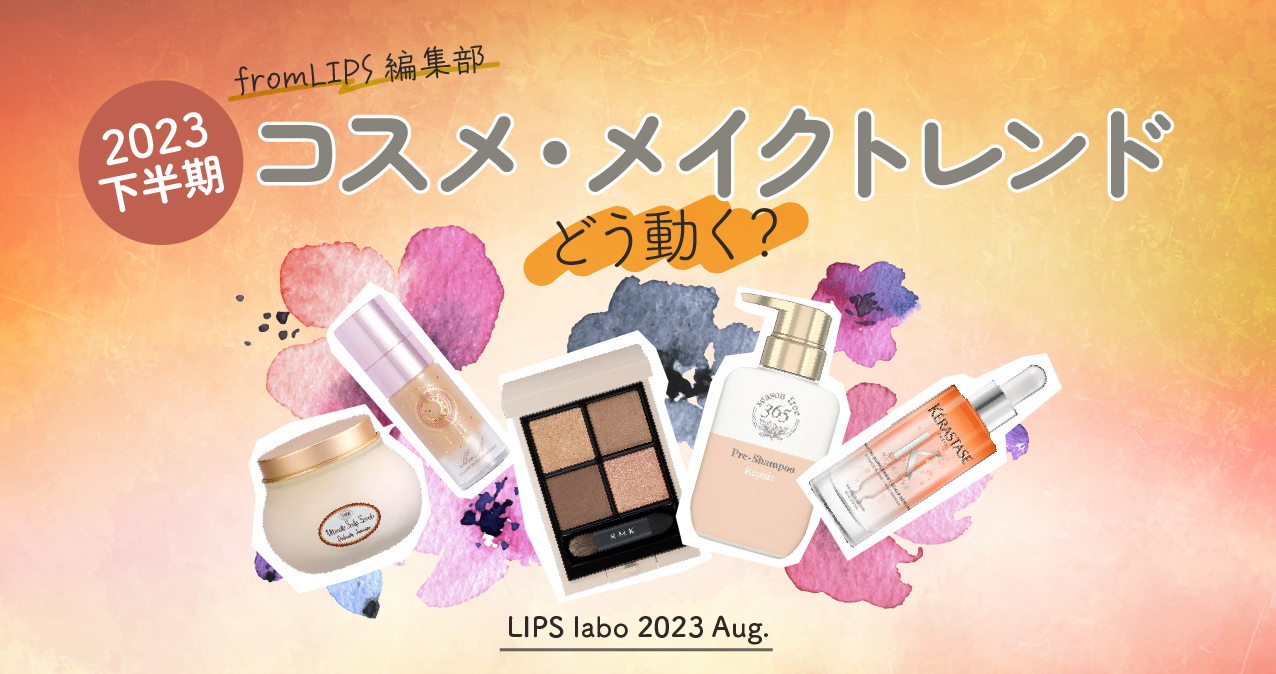 【LIPS labo】クチコミ傾向から深掘り！動向が見えてきた下半期のトレンドを再チェック【2023年8月1号】