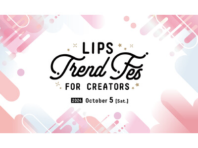 「また参加したい！」の声、続出。美容クリエイター同士の交流会『LIPS Trend Fes FOR CREATORS』を10月5日(土)に開催【LIPSイベントレポート】